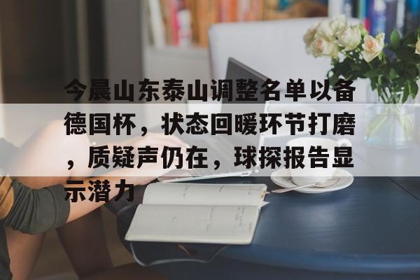 haha体育官网-今晨山东泰山调整名单以备德国杯，状态回暖环节打磨，质疑声仍在，球探报告显示潜力